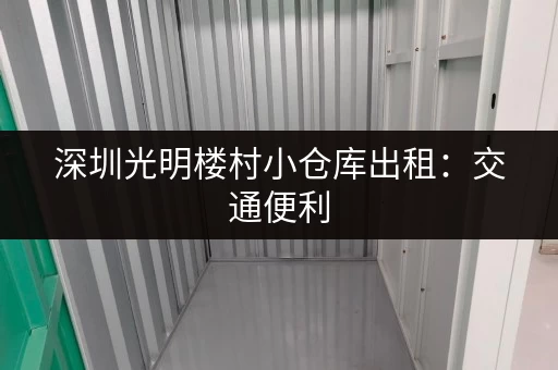 深圳光明楼村小仓库出租：交通便利，配套齐全，安全可靠