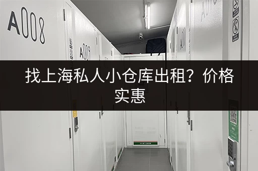 找上海私人小仓库出租？价格实惠，面积任选！