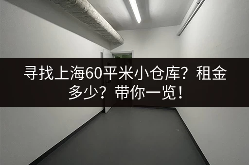 寻找上海60平米小仓库？租金多少？带你一览！