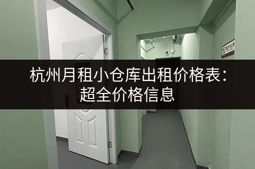 杭州月租小仓库出租价格表：超全价格信息，帮你找到合适的仓库！