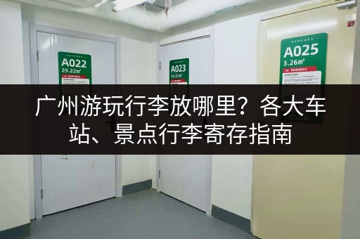 广州游玩行李放哪里？各大车站、景点行李寄存指南
