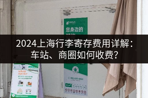 2024上海行李寄存费用详解：车站、商圈如何收费？