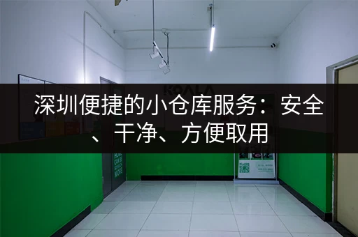 急需深圳短期小仓库？价格低廉，安全可靠，轻松解决仓储难题！