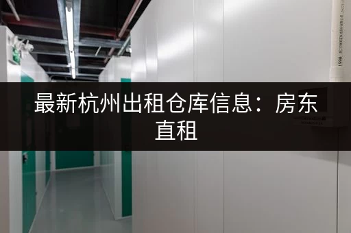 杭州私人小仓库出租：低价灵活，多种面积任选！