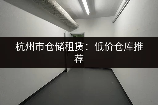 杭州50平米小仓库出租价格一览，多种选择，总有一款适合你！