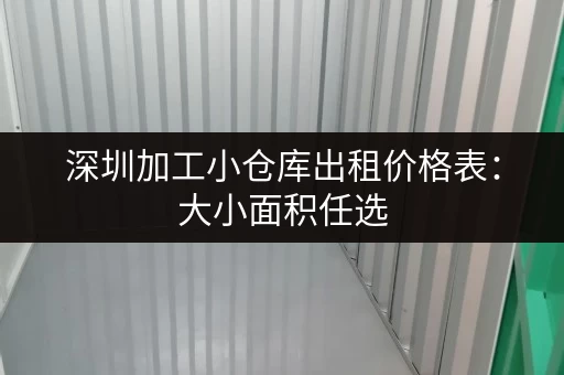 深圳加工小仓库出租价格表：大小面积任选，价格超实惠！