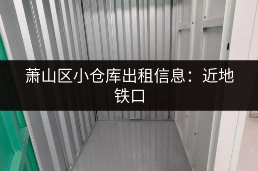 萧山区小仓库出租信息：近地铁口，交通便利，价格实惠！