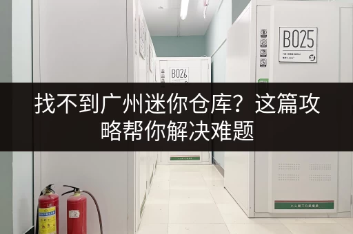 找不到广州迷你仓库？这篇攻略帮你解决难题