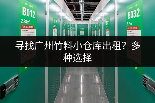 寻找广州竹料小仓库出租？多种选择，总有一款适合您