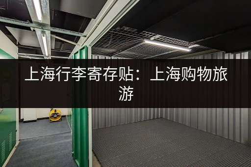 上海行李寄存贴：上海购物旅游，行李寄存服务信息一览