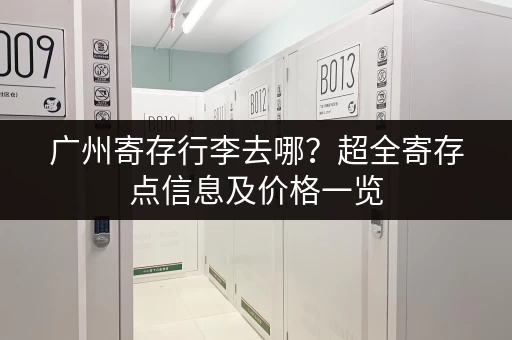 广州寄存行李去哪？超全寄存点信息及价格一览