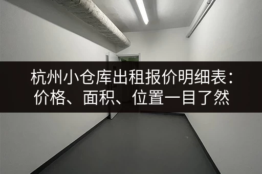 杭州小仓库出租报价明细表：价格、面积、位置一目了然
