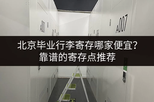 北京毕业行李寄存哪家便宜？靠谱的寄存点推荐