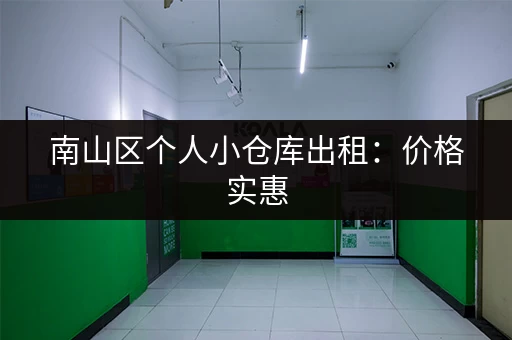 南山区个人小仓库出租：价格实惠，适合个人使用！
