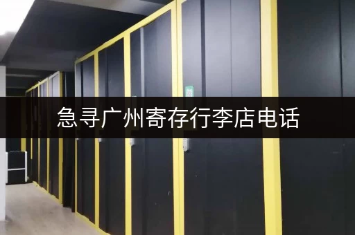 急寻广州寄存行李店电话，价格优惠又方便