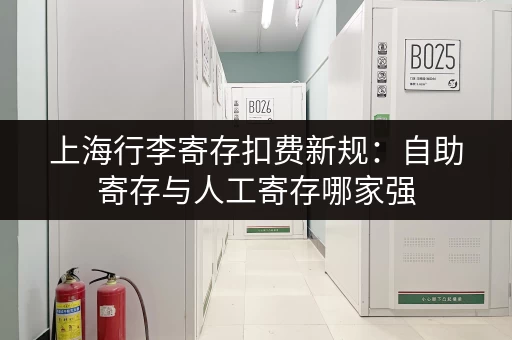 上海行李寄存扣费新规：自助寄存与人工寄存哪家强