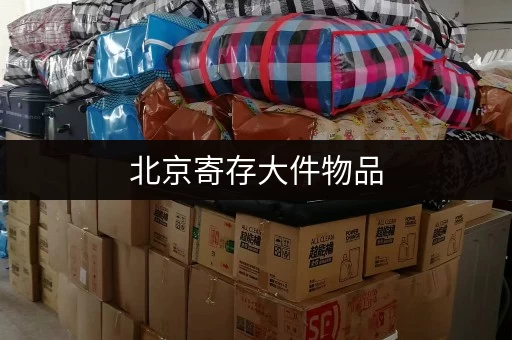 北京寄存大件物品，安全又省心的选择都在这里