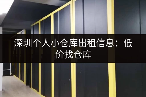 深圳个人小仓库出租信息：低价找仓库，方便快捷又省心