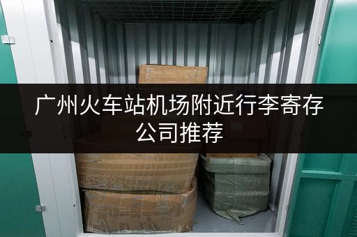 广州火车站机场附近行李寄存公司推荐，方便快捷