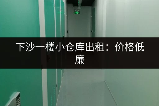 下沙一楼小仓库出租：价格低廉，位置优越，交通便利