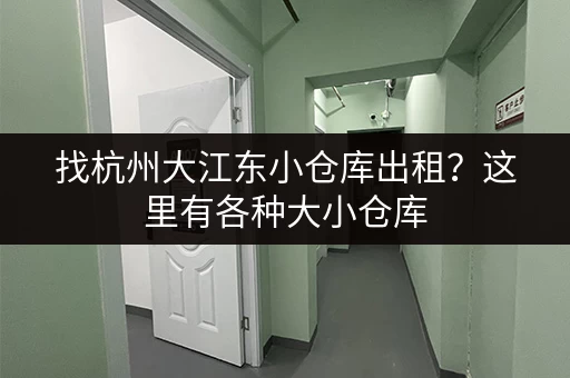 找杭州大江东小仓库出租？这里有各种大小仓库，总有一款适合你