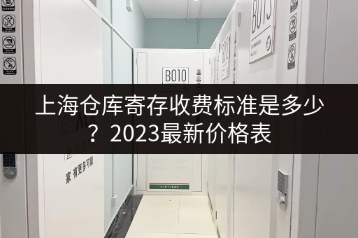 上海仓库寄存收费标准是多少？2023最新价格表