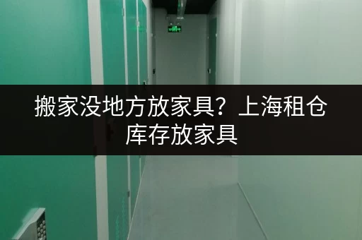 搬家没地方放家具？上海租仓库存放家具，帮你解决后顾之忧！