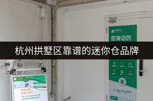 杭州拱墅区靠谱的迷你仓品牌，安全便捷又省心