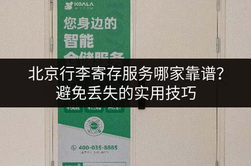 北京行李寄存服务哪家靠谱？避免丢失的实用技巧