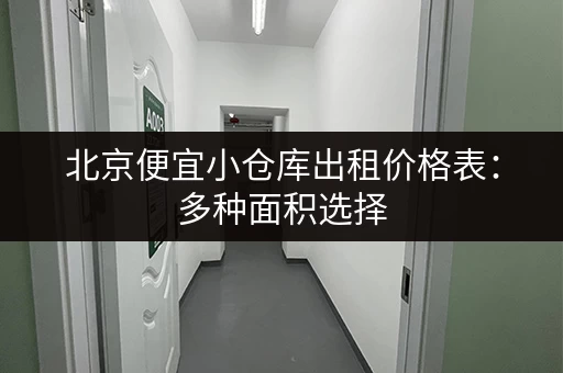 北京便宜小仓库出租价格表：多种面积选择，月租低至百元