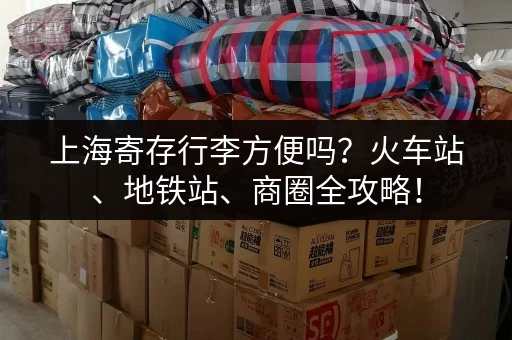 上海寄存行李方便吗？火车站、地铁站、商圈全攻略！