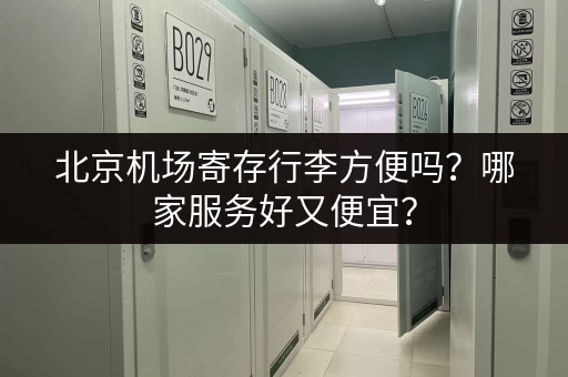 北京机场寄存行李方便吗？哪家服务好又便宜？