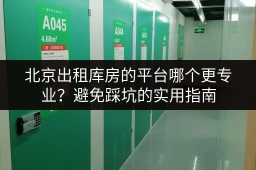 北京出租库房的平台哪个更专业？避免踩坑的实用指南
