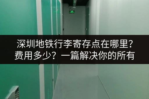 深圳地铁行李寄存点在哪里？费用多少？一篇解决你的所有疑问