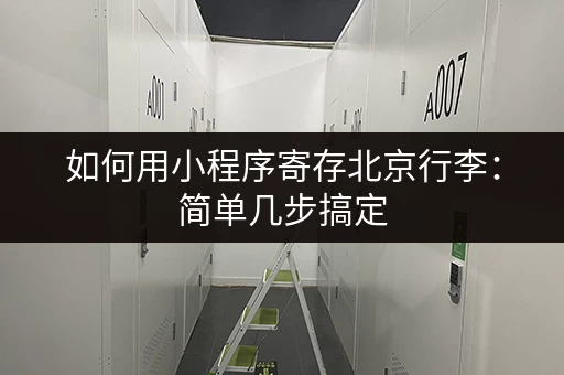如何用小程序寄存北京行李：简单几步搞定