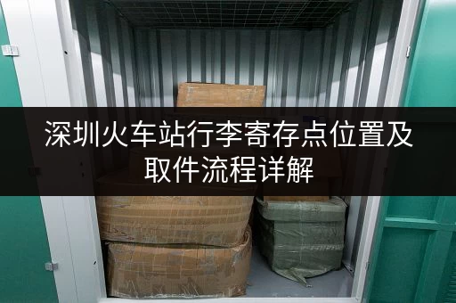 深圳火车站行李寄存点位置及取件流程详解