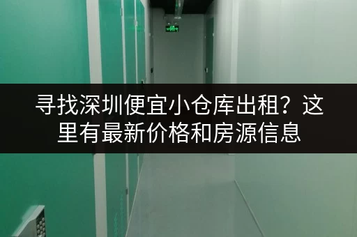 寻找深圳便宜小仓库出租？这里有最新价格和房源信息