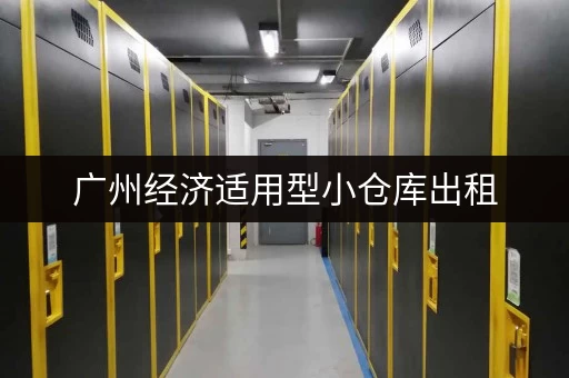 广州经济适用型小仓库出租，多种类型任您挑选