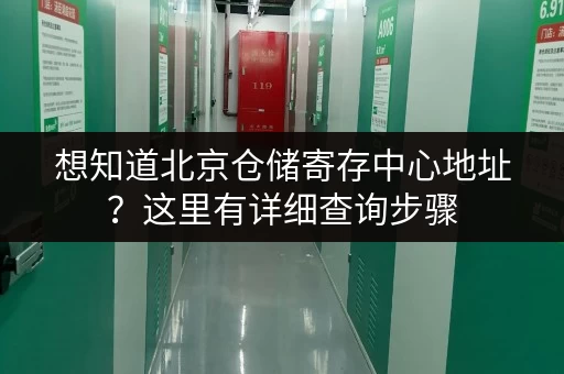 想知道北京仓储寄存中心地址？这里有详细查询步骤