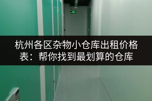杭州各区杂物小仓库出租价格表：帮你找到最划算的仓库