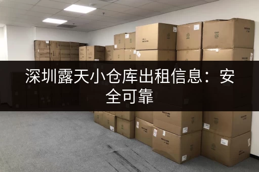 深圳露天小仓库出租信息：安全可靠，适合各种需求！