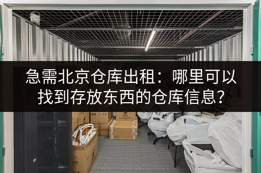 急需北京仓库出租：哪里可以找到存放东西的仓库信息？