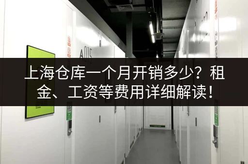 上海仓库一个月开销多少？租金、工资等费用详细解读！
