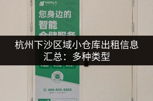 杭州下沙区域小仓库出租信息汇总：多种类型，面积灵活，方便快捷