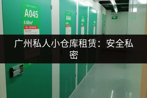 广州私人小仓库租赁：安全私密，方便快捷！