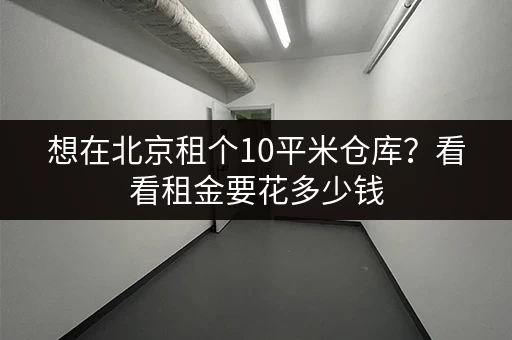 想在北京租个10平米仓库？看看租金要花多少钱