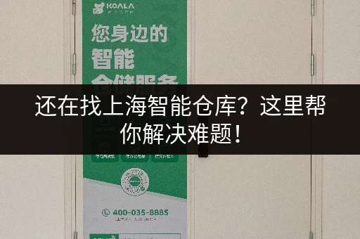 还在找上海智能仓库？这里帮你解决难题！