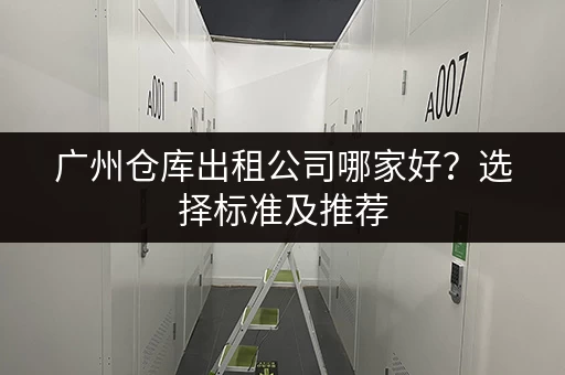 广州仓库出租公司哪家好？选择标准及推荐