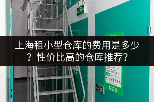 上海租小型仓库的费用是多少？性价比高的仓库推荐？