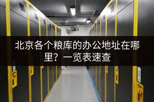 北京各个粮库的办公地址在哪里？一览表速查